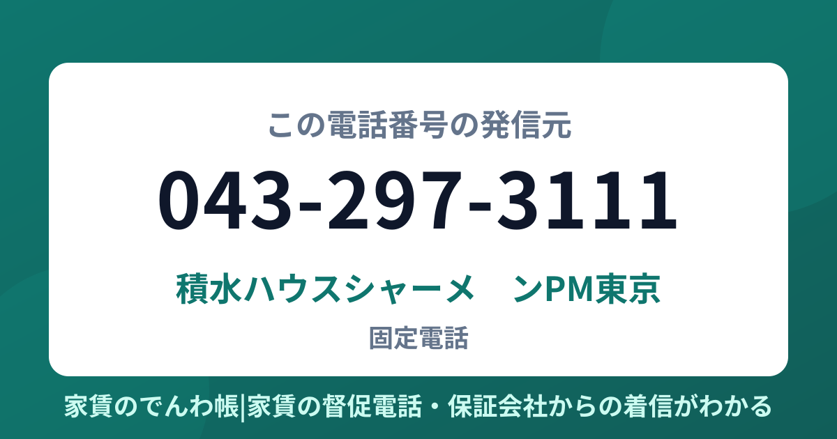 043-297-3111の発信元は積水ハウスシャーメゾンPM東京|家賃のでんわ帳
