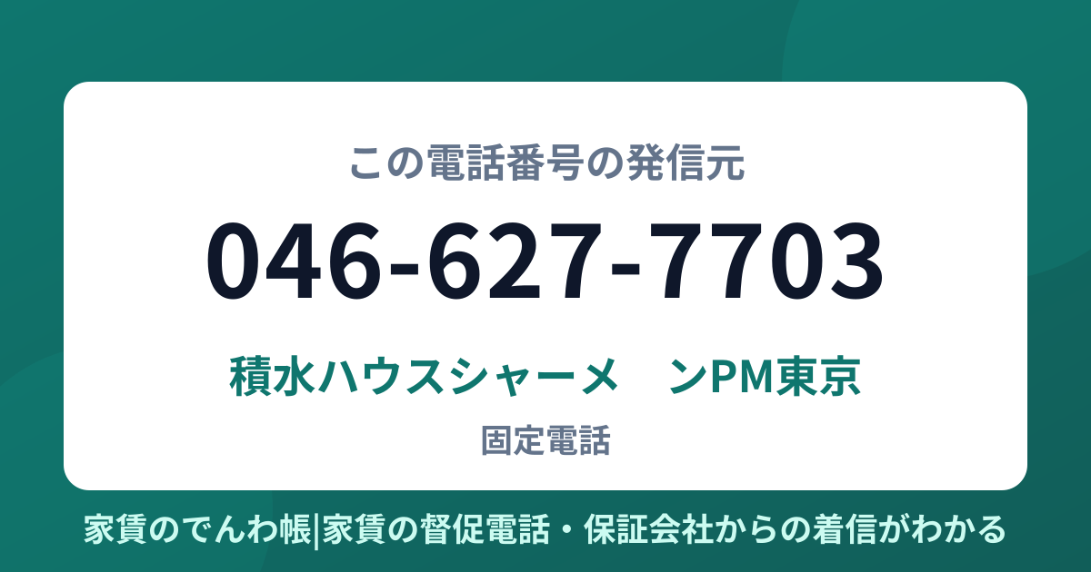 046-627-7703の発信元は積水ハウスシャーメゾンPM東京|家賃のでんわ帳