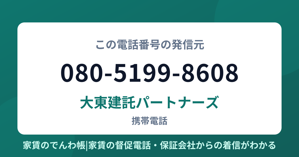 080-5199-8608の発信元は大東建託パートナーズ|家賃のでんわ帳